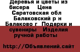 Деревья и цветы из бисера  › Цена ­ 600 - Саратовская обл., Балаковский р-н, Балаково г. Подарки и сувениры » Изделия ручной работы   